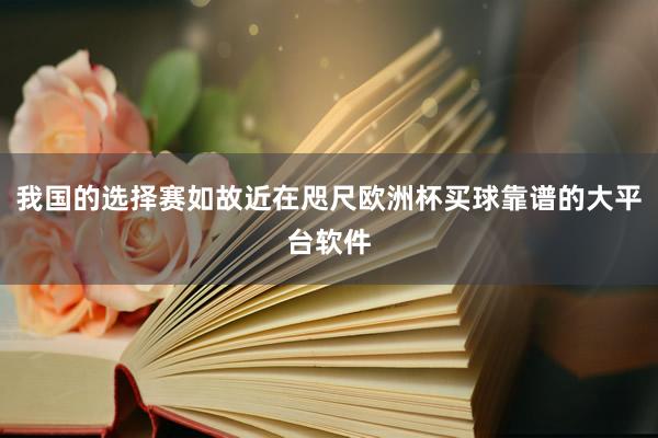 我国的选择赛如故近在咫尺欧洲杯买球靠谱的大平台软件