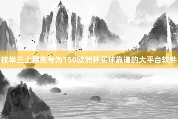 枚举三上期奖号为150欧洲杯买球靠谱的大平台软件