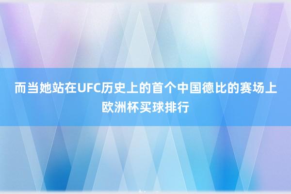 而当她站在UFC历史上的首个中国德比的赛场上欧洲杯买球排行