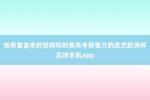 他有着富余的空间和时辰来考研我方的武艺欧洲杯买球手机app