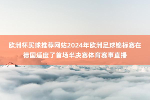 欧洲杯买球推荐网站2024年欧洲足球锦标赛在德国适度了首场半决赛体育赛事直播