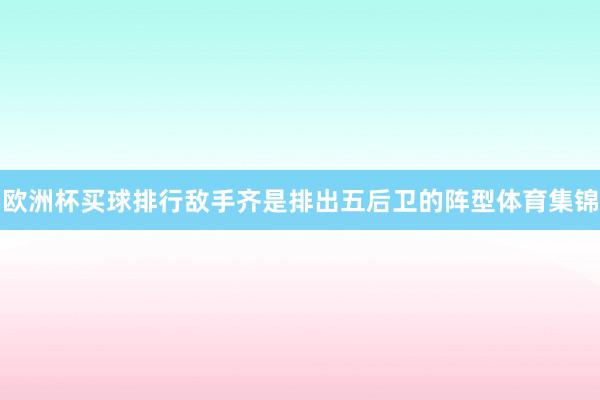 欧洲杯买球排行敌手齐是排出五后卫的阵型体育集锦