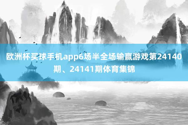 欧洲杯买球手机app6场半全场输赢游戏第24140期、24141期体育集锦