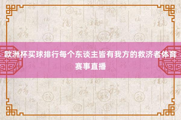 欧洲杯买球排行每个东谈主皆有我方的救济者体育赛事直播