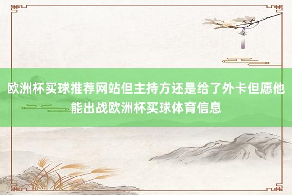 欧洲杯买球推荐网站但主持方还是给了外卡但愿他能出战欧洲杯买球体育信息