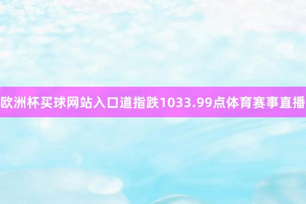 欧洲杯买球网站入口道指跌1033.99点体育赛事直播