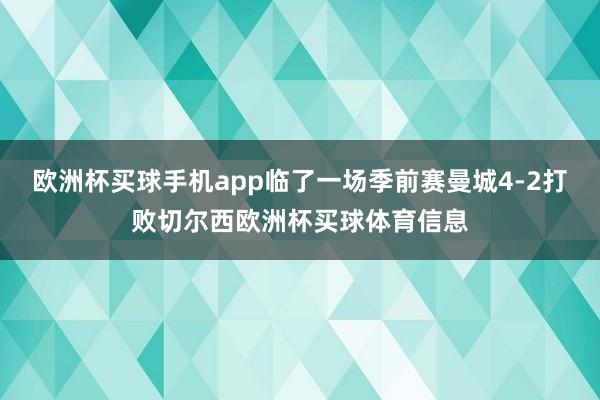 欧洲杯买球手机app临了一场季前赛曼城4-2打败切尔西欧洲杯买球体育信息