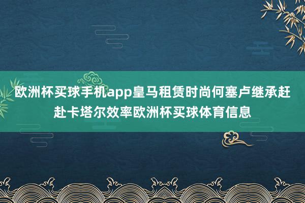 欧洲杯买球手机app皇马租赁时尚何塞卢继承赶赴卡塔尔效率欧洲杯买球体育信息