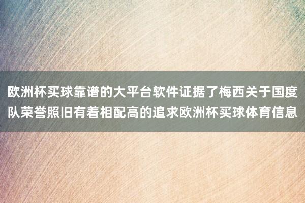 欧洲杯买球靠谱的大平台软件证据了梅西关于国度队荣誉照旧有着相配高的追求欧洲杯买球体育信息