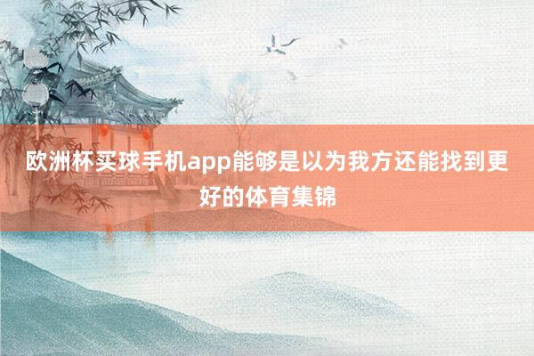 欧洲杯买球手机app能够是以为我方还能找到更好的体育集锦