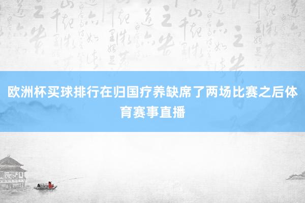 欧洲杯买球排行在归国疗养缺席了两场比赛之后体育赛事直播