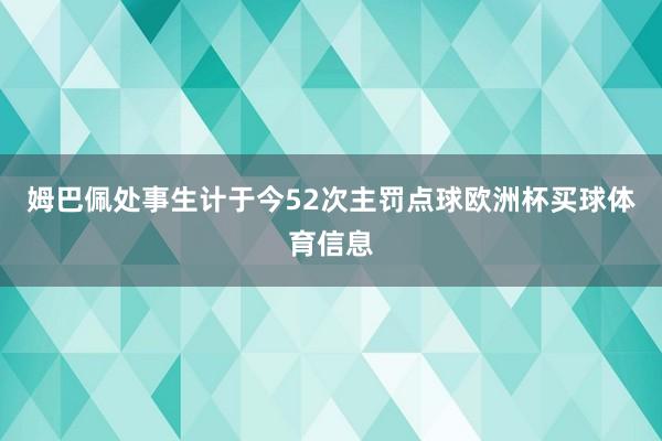 姆巴佩处事生计于今52次主罚点球欧洲杯买球体育信息