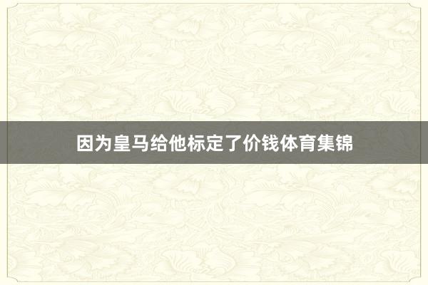 因为皇马给他标定了价钱体育集锦