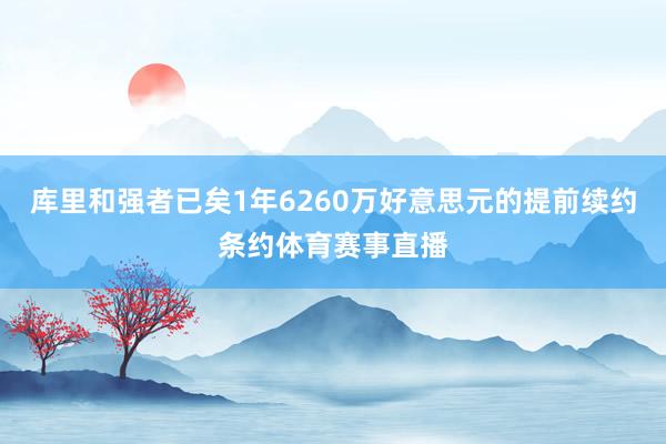 库里和强者已矣1年6260万好意思元的提前续约条约体育赛事直播