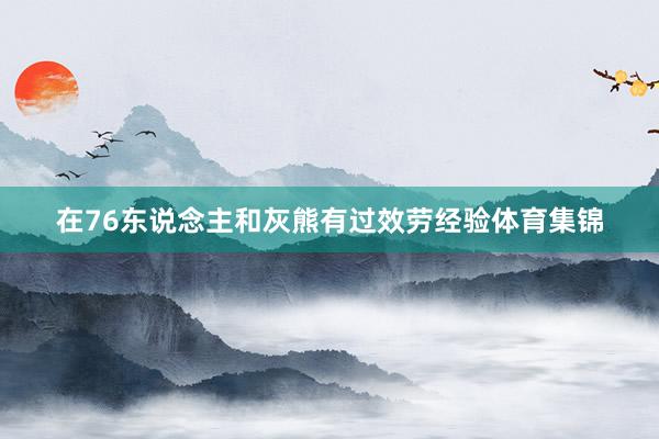 在76东说念主和灰熊有过效劳经验体育集锦