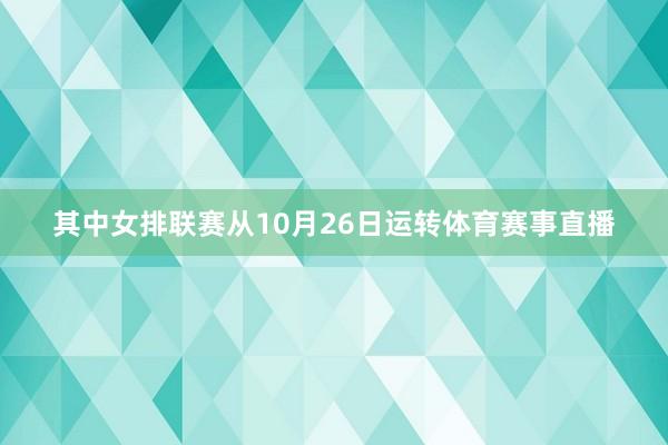 其中女排联赛从10月26日运转体育赛事直播