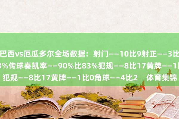 巴西vs厄瓜多尔全场数据：射门——10比9射正——3比2控球率——57%比43%传球奏凯率——90%比83%犯规——8比17黄牌——1比0角球——4比2    体育集锦