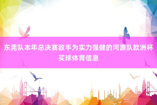 东莞队本年总决赛敌手为实力强健的河源队欧洲杯买球体育信息