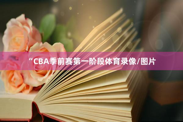 “CBA季前赛第一阶段体育录像/图片