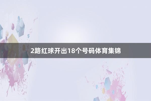 2路红球开出18个号码体育集锦