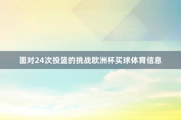 面对24次投篮的挑战欧洲杯买球体育信息