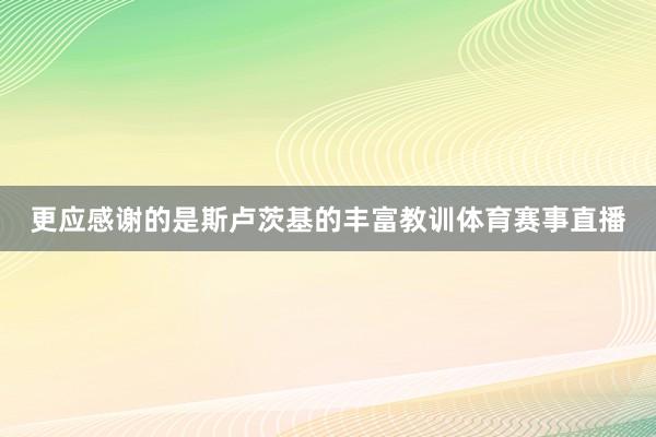 更应感谢的是斯卢茨基的丰富教训体育赛事直播