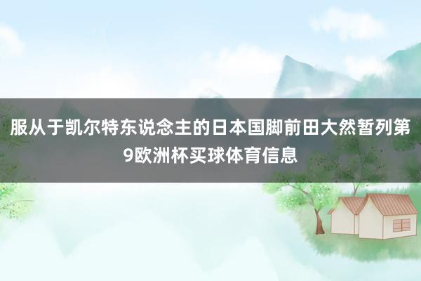 服从于凯尔特东说念主的日本国脚前田大然暂列第9欧洲杯买球体育信息