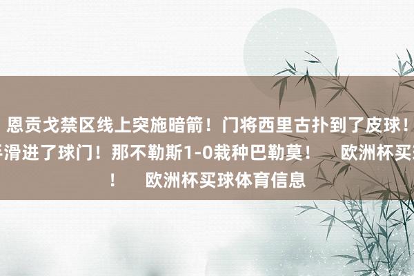 恩贡戈禁区线上突施暗箭！门将西里古扑到了皮球！可是黄油手滑进了球门！那不勒斯1-0栽种巴勒莫！    欧洲杯买球体育信息