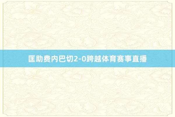 匡助费内巴切2-0跨越体育赛事直播