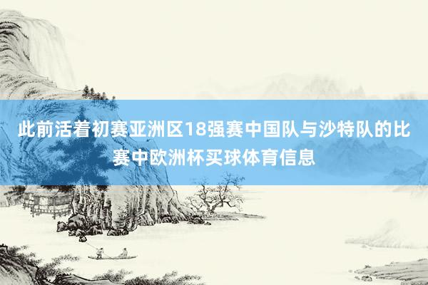 此前活着初赛亚洲区18强赛中国队与沙特队的比赛中欧洲杯买球体育信息