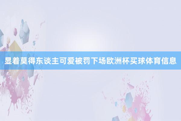 显着莫得东谈主可爱被罚下场欧洲杯买球体育信息