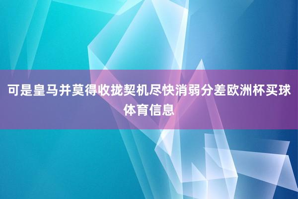 可是皇马并莫得收拢契机尽快消弱分差欧洲杯买球体育信息