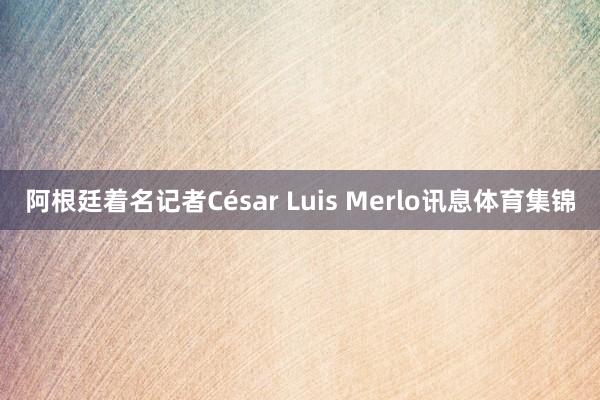 阿根廷着名记者César Luis Merlo讯息体育集锦