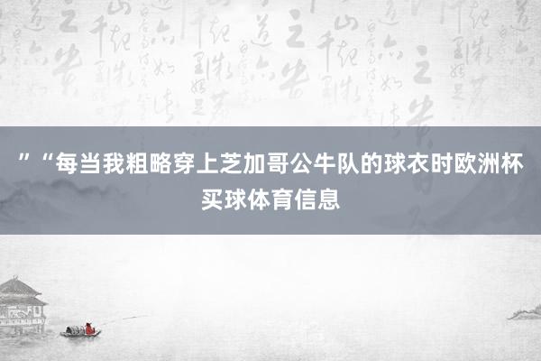 ”“每当我粗略穿上芝加哥公牛队的球衣时欧洲杯买球体育信息