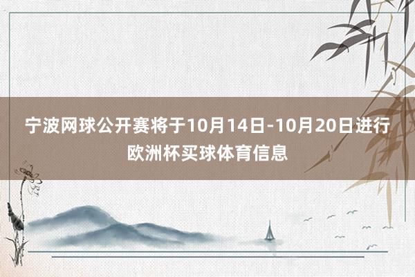 宁波网球公开赛将于10月14日-10月20日进行欧洲杯买球体育信息