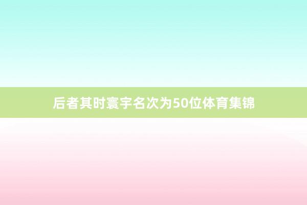 后者其时寰宇名次为50位体育集锦