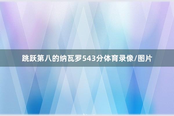 跳跃第八的纳瓦罗543分体育录像/图片