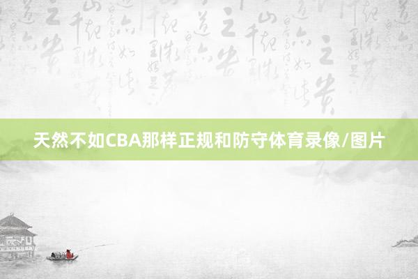 天然不如CBA那样正规和防守体育录像/图片