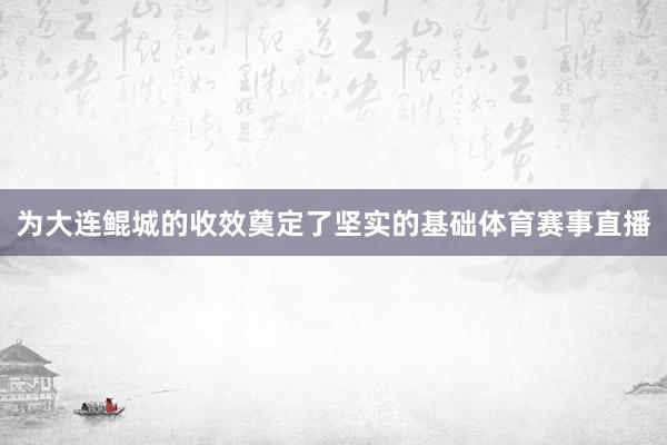 为大连鲲城的收效奠定了坚实的基础体育赛事直播