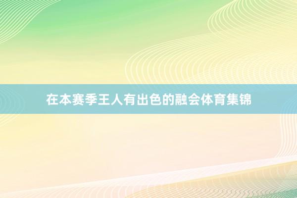 在本赛季王人有出色的融会体育集锦