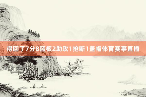 得回了7分8篮板2助攻1抢断1盖帽体育赛事直播