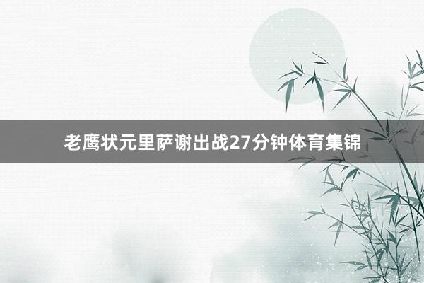 老鹰状元里萨谢出战27分钟体育集锦